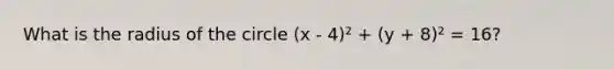 What is the radius of the circle (x - 4)² + (y + 8)² = 16?