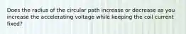 Does the radius of the circular path increase or decrease as you increase the accelerating voltage while keeping the coil current fixed?