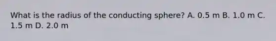 What is the radius of the conducting sphere? A. 0.5 m B. 1.0 m C. 1.5 m D. 2.0 m