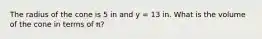 The radius of the cone is 5 in and y = 13 in. What is the volume of the cone in terms of π?