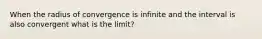 When the radius of convergence is infinite and the interval is also convergent what is the limit?