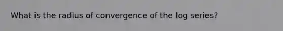 What is the radius of convergence of the log series?