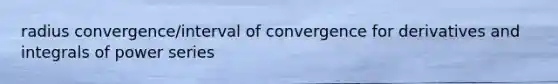 radius convergence/interval of convergence for derivatives and integrals of power series