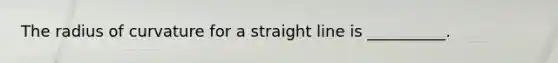 The radius of curvature for a straight line is __________.