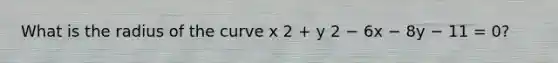 What is the radius of the curve x 2 + y 2 − 6x − 8y − 11 = 0?