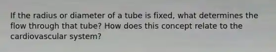 If the radius or diameter of a tube is fixed, what determines the flow through that tube? How does this concept relate to the cardiovascular system?