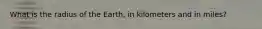 What is the radius of the Earth, in kilometers and in miles?