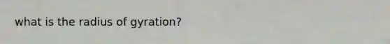 what is the <a href='https://www.questionai.com/knowledge/kk8Y35rnwW-radius-of-gyration' class='anchor-knowledge'>radius of gyration</a>?