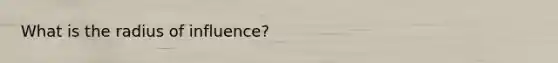 What is the radius of influence?