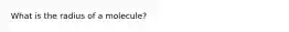 What is the radius of a molecule?