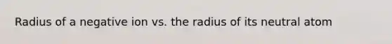 Radius of a negative ion vs. the radius of its neutral atom