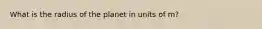 What is the radius of the planet in units of m?