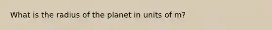 What is the radius of the planet in units of m?