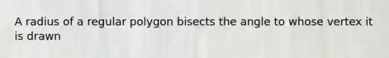 A radius of a regular polygon bisects the angle to whose vertex it is drawn