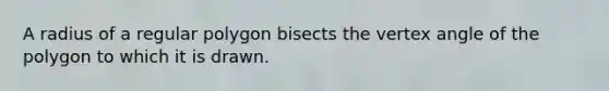 A radius of a regular polygon bisects the vertex angle of the polygon to which it is drawn.