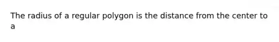 The radius of a regular polygon is the distance from the center to a