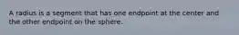 A radius is a segment that has one endpoint at the center and the other endpoint on the sphere.