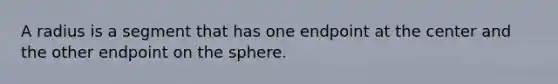 A radius is a segment that has one endpoint at the center and the other endpoint on the sphere.