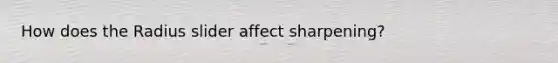 How does the Radius slider affect sharpening?