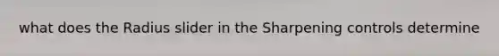 what does the Radius slider in the Sharpening controls determine