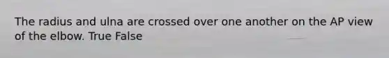 The radius and ulna are crossed over one another on the AP view of the elbow. True False