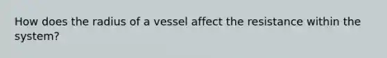 How does the radius of a vessel affect the resistance within the system?