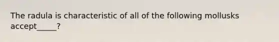 The radula is characteristic of all of the following mollusks accept_____?