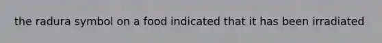 the radura symbol on a food indicated that it has been irradiated