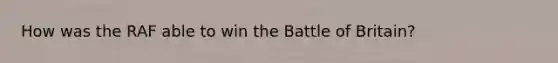 How was the RAF able to win the Battle of Britain?