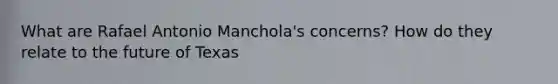 What are Rafael Antonio Manchola's concerns? How do they relate to the future of Texas