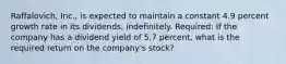 Raffalovich, Inc., is expected to maintain a constant 4.9 percent growth rate in its dividends, indefinitely. Required: If the company has a dividend yield of 5.7 percent, what is the required return on the company's stock?