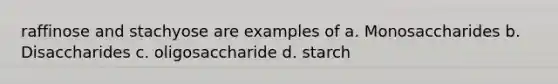 raffinose and stachyose are examples of a. Monosaccharides b. Disaccharides c. oligosaccharide d. starch