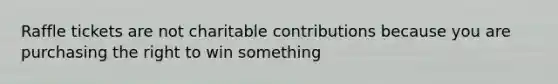 Raffle tickets are not charitable contributions because you are purchasing the right to win something