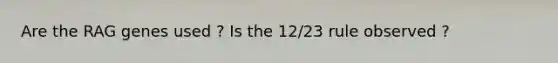 Are the RAG genes used ? Is the 12/23 rule observed ?