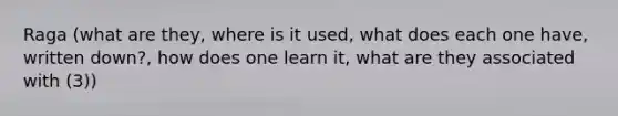 Raga (what are they, where is it used, what does each one have, written down?, how does one learn it, what are they associated with (3))