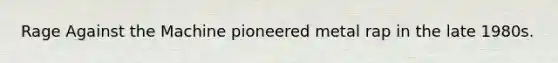 Rage Against the Machine pioneered metal rap in the late 1980s.