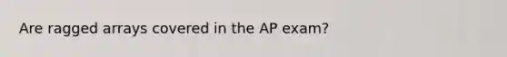 Are ragged arrays covered in the AP exam?