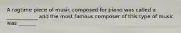 A ragtime piece of music composed for piano was called a ____________ and the most famous composer of this type of music was _______