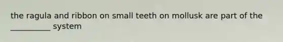 the ragula and ribbon on small teeth on mollusk are part of the __________ system