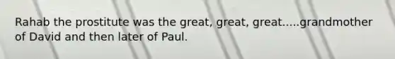 Rahab the prostitute was the great, great, great.....grandmother of David and then later of Paul.