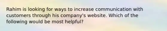 Rahim is looking for ways to increase communication with customers through his company's website. Which of the following would be most helpful?