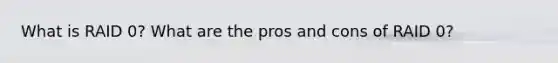 What is RAID 0? What are the pros and cons of RAID 0?