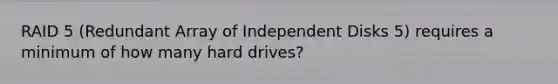 RAID 5 (Redundant Array of Independent Disks 5) requires a minimum of how many hard drives?