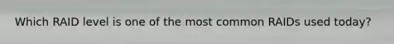 Which RAID level is one of the most common RAIDs used today?