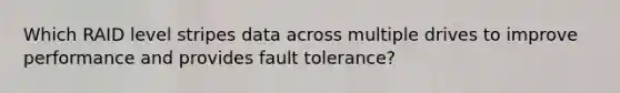 Which RAID level stripes data across multiple drives to improve performance and provides fault tolerance?