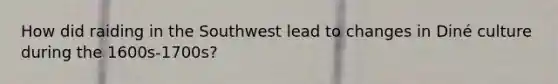 How did raiding in the Southwest lead to changes in Diné culture during the 1600s-1700s?
