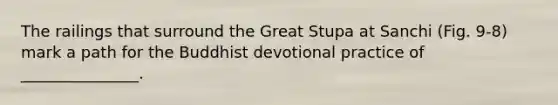 The railings that surround the Great Stupa at Sanchi (Fig. 9-8) mark a path for the Buddhist devotional practice of _______________.