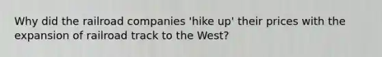 Why did the railroad companies 'hike up' their prices with the expansion of railroad track to the West?