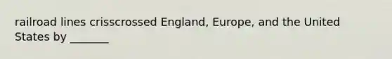 railroad lines crisscrossed England, Europe, and the United States by _______