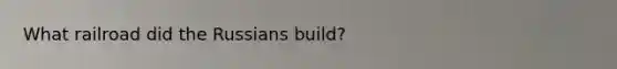 What railroad did the Russians build?